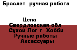 Браслет, ручная работа. › Цена ­ 200 - Свердловская обл., Сухой Лог г. Хобби. Ручные работы » Аксессуары   